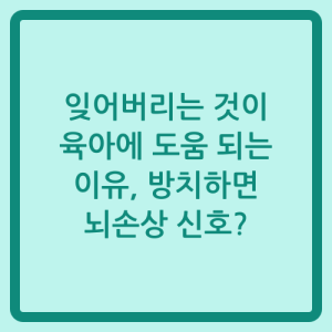 Read more about the article 잊어버리는 것이 육아에 도움 되는 이유, 방치하면 뇌손상 신호?