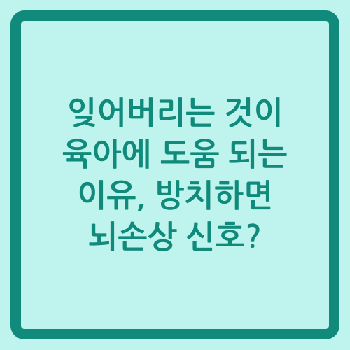 You are currently viewing 잊어버리는 것이 육아에 도움 되는 이유, 방치하면 뇌손상 신호?