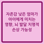 Read more about the article 자존감 낮은 엄마가 아이에게 미치는 영향, 뇌 발달 치명적 손상 가능성