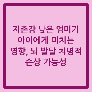 Read more about the article 자존감 낮은 엄마가 아이에게 미치는 영향, 뇌 발달 치명적 손상 가능성