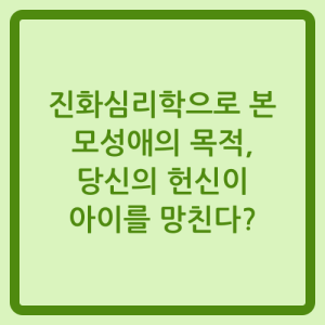 Read more about the article 진화심리학으로 본 모성애의 목적, 당신의 헌신이 아이를 망친다?