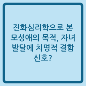 Read more about the article 진화심리학으로 본 모성애의 목적, 자녀 발달에 치명적 결함 신호?